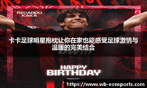 卡卡足球明星抱枕让你在家也能感受足球激情与温暖的完美结合