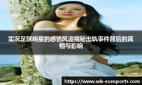 实况足球明星的感情风波揭秘出轨事件背后的真相与影响